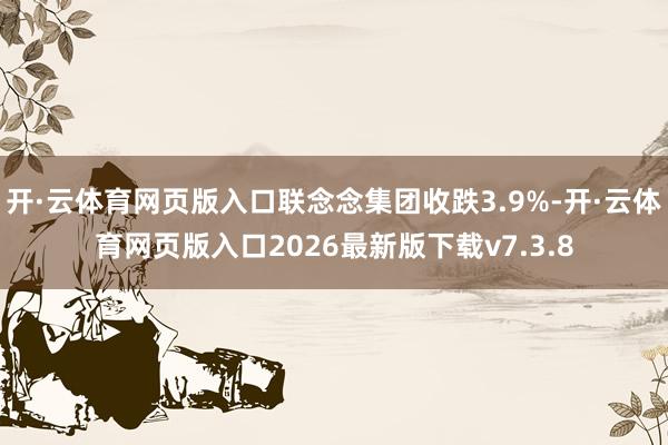 开·云体育网页版入口联念念集团收跌3.9%-开·云体育网页版入口2026最新版下载v7.3.8