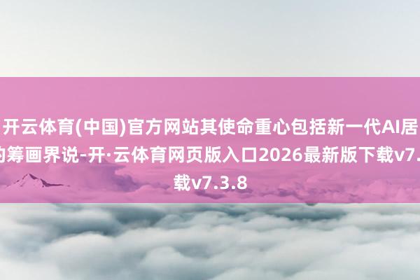 开云体育(中国)官方网站其使命重心包括新一代AI居品的筹画界说-开·云体育网页版入口2026最新版下载v7.3.8