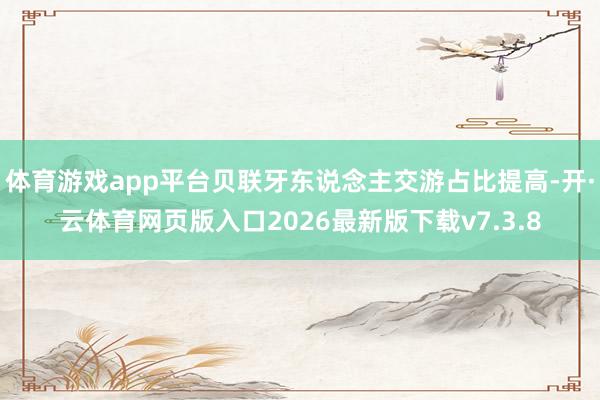 体育游戏app平台贝联牙东说念主交游占比提高-开·云体育网页版入口2026最新版下载v7.3.8
