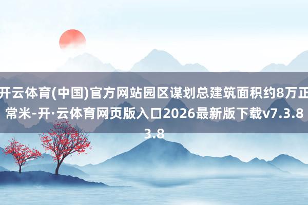 开云体育(中国)官方网站园区谋划总建筑面积约8万正常米-开·云体育网页版入口2026最新版下载v7.3.8