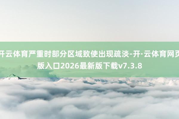 开云体育严重时部分区域致使出现疏淡-开·云体育网页版入口2026最新版下载v7.3.8