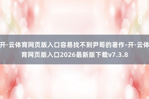 开·云体育网页版入口容易找不到尹哥的著作-开·云体育网页版入口2026最新版下载v7.3.8