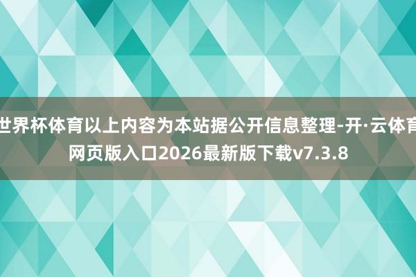 世界杯体育以上内容为本站据公开信息整理-开·云体育网页版入口2026最新版下载v7.3.8