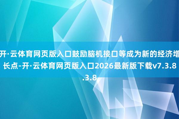 开·云体育网页版入口鼓励脑机接口等成为新的经济增长点-开·云体育网页版入口2026最新版下载v7.3.8