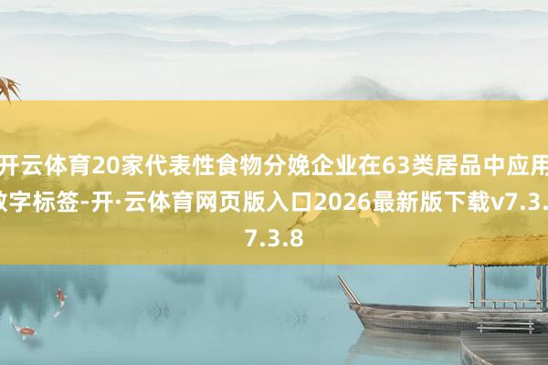 开云体育20家代表性食物分娩企业在63类居品中应用数字标签-开·云体育网页版入口2026最新版下载v7.3.8