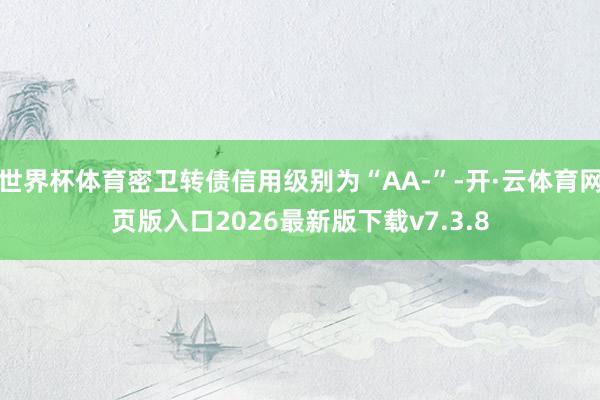 世界杯体育密卫转债信用级别为“AA-”-开·云体育网页版入口2026最新版下载v7.3.8