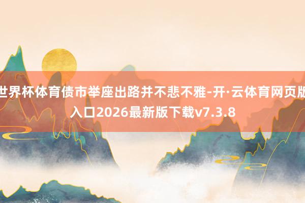 世界杯体育债市举座出路并不悲不雅-开·云体育网页版入口2026最新版下载v7.3.8
