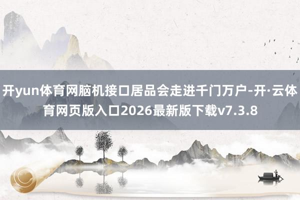 开yun体育网脑机接口居品会走进千门万户-开·云体育网页版入口2026最新版下载v7.3.8