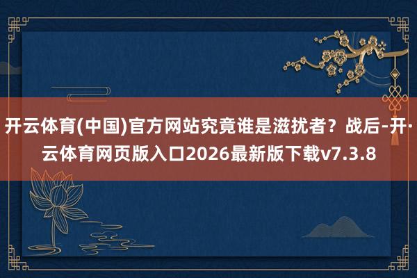 开云体育(中国)官方网站究竟谁是滋扰者？战后-开·云体育网页版入口2026最新版下载v7.3.8